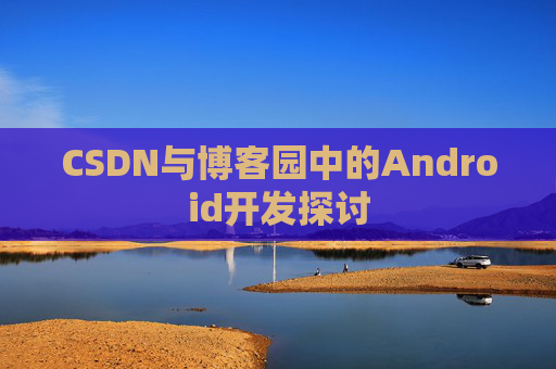CSDN与博客园中的Android开发探讨